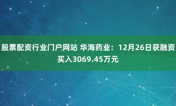 股票配资行业门户网站 华海药业：12月26日获融资买入3069.45万元