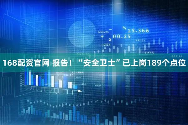 168配资官网 报告！“安全卫士”已上岗189个点位
