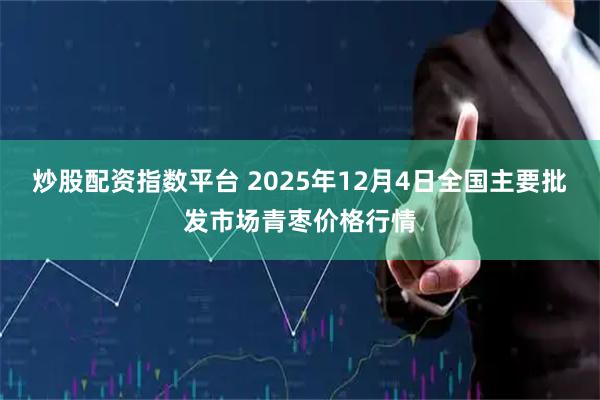 炒股配资指数平台 2025年12月4日全国主要批发市场青枣价格行情