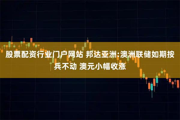 股票配资行业门户网站 邦达亚洲:澳洲联储如期按兵不动 澳元小幅收涨