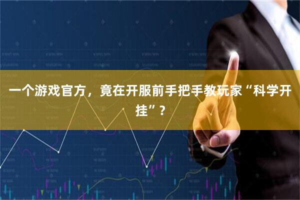 一个游戏官方，竟在开服前手把手教玩家“科学开挂”？