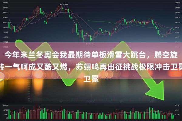 今年米兰冬奥会我最期待单板滑雪大跳台，腾空旋转一气呵成又酷又燃，苏翊鸣再出征挑战极限冲击卫冕