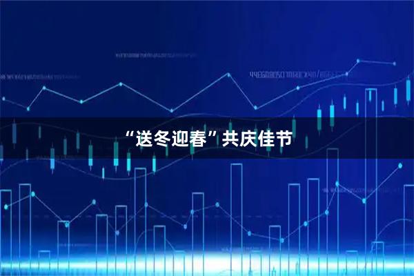 “送冬迎春”共庆佳节