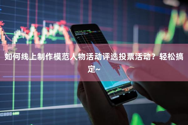 如何线上制作模范人物活动评选投票活动？轻松搞定~
