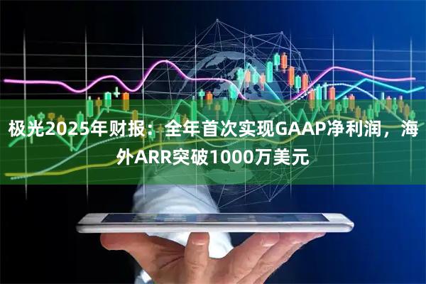 极光2025年财报：全年首次实现GAAP净利润，海外ARR突破1000万美元
