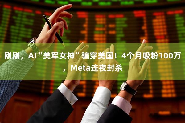 刚刚，AI“美军女神”骗穿美国！4个月吸粉100万，Meta连夜封杀