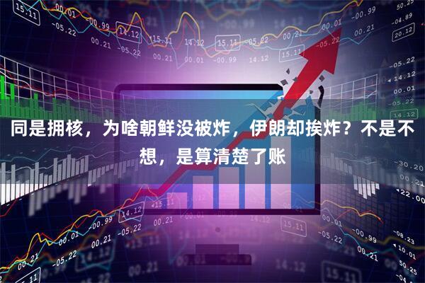 同是拥核，为啥朝鲜没被炸，伊朗却挨炸？不是不想，是算清楚了账
