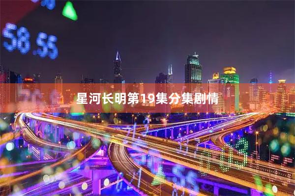 星河长明第19集分集剧情