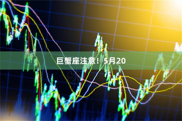 巨蟹座注意！5月20