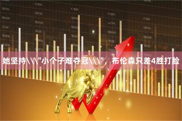 她坚持\＂小个子难夺冠\＂，布伦森只差4胜打脸
