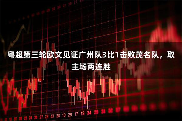 粤超第三轮欧文见证广州队3比1击败茂名队，取主场两连胜