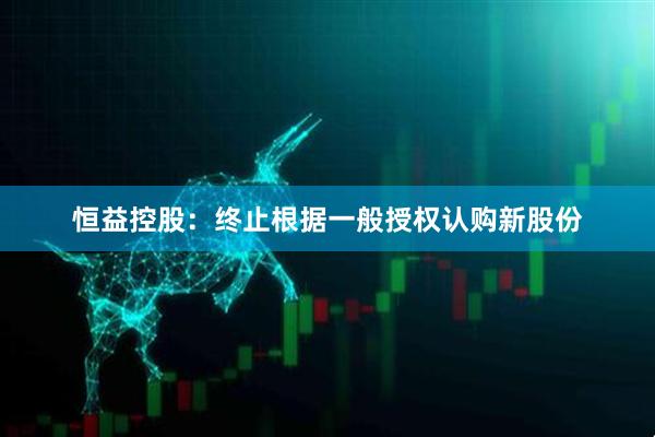恒益控股：终止根据一般授权认购新股份