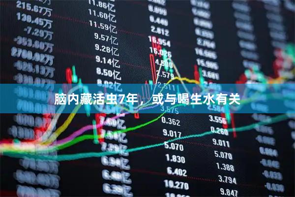 脑内藏活虫7年，或与喝生水有关